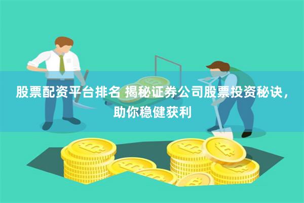 股票配资平台排名 揭秘证券公司股票投资秘诀，助你稳健获利