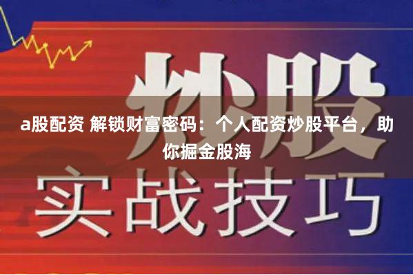 a股配资 解锁财富密码：个人配资炒股平台，助你掘金股海