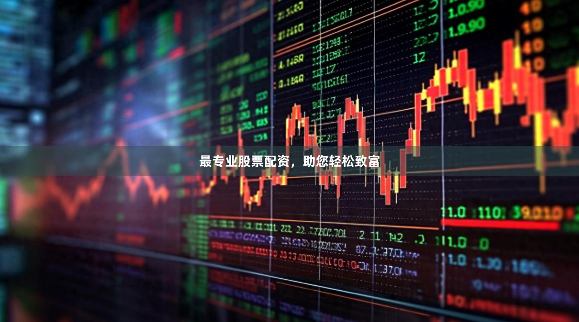 最专业股票配资，助您轻松致富