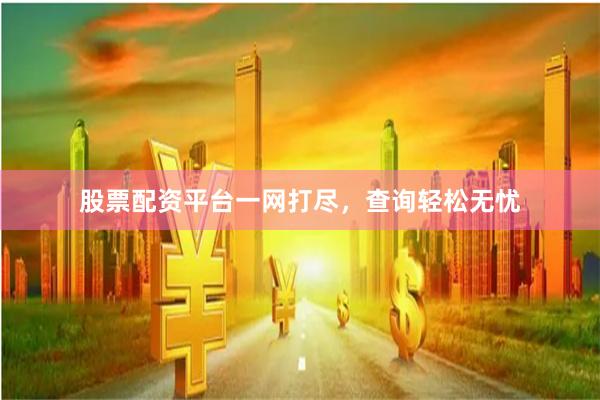 股票配资平台一网打尽，查询轻松无忧