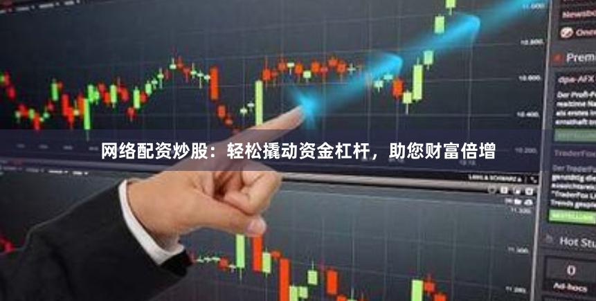 网络配资炒股：轻松撬动资金杠杆，助您财富倍增