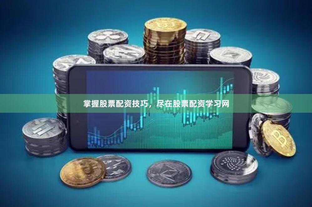 掌握股票配资技巧，尽在股票配资学习网