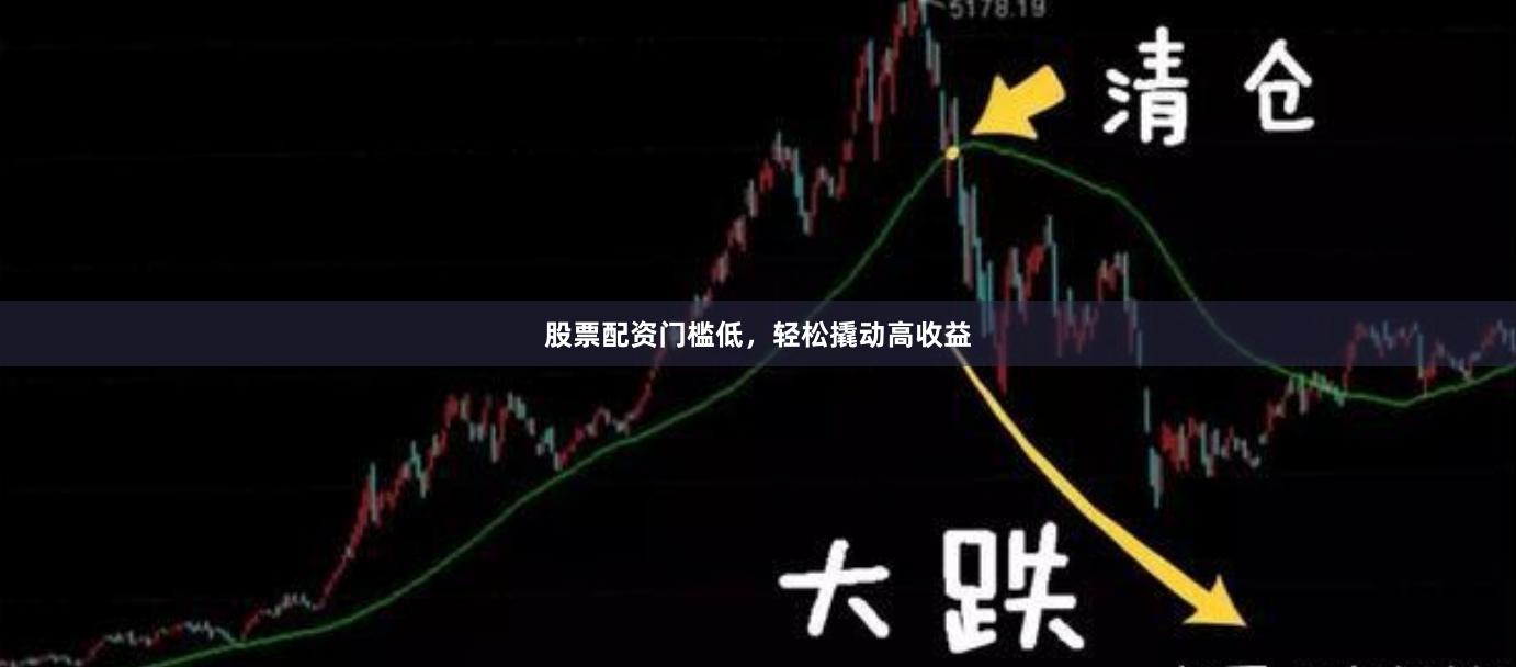 股票配资门槛低，轻松撬动高收益