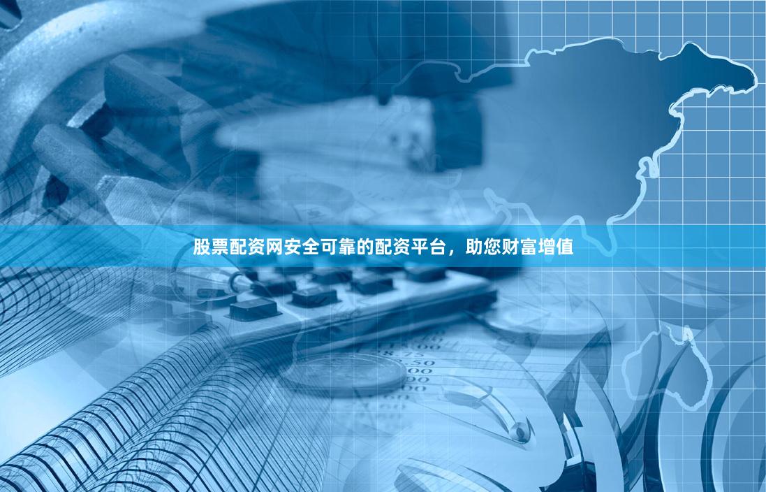 股票配资网安全可靠的配资平台，助您财富增值