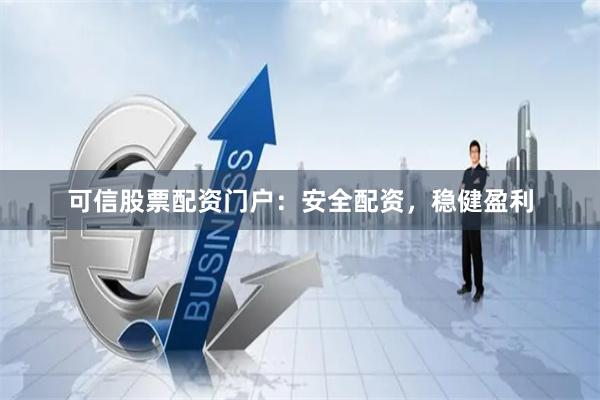 可信股票配资门户：安全配资，稳健盈利