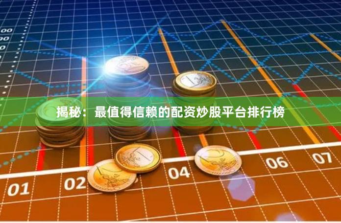 揭秘：最值得信赖的配资炒股平台排行榜