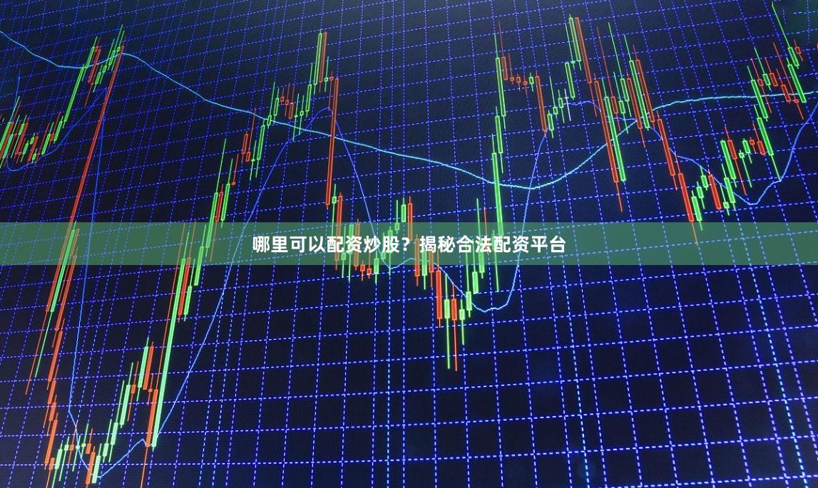 哪里可以配资炒股？揭秘合法配资平台