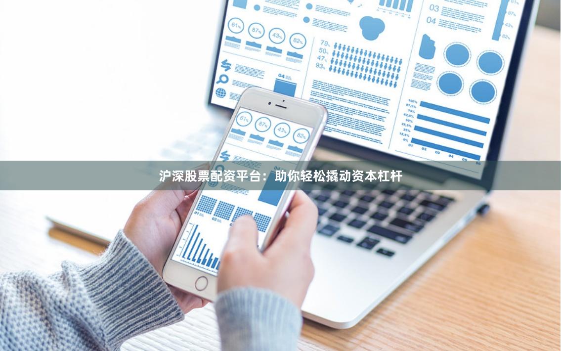 沪深股票配资平台：助你轻松撬动资本杠杆