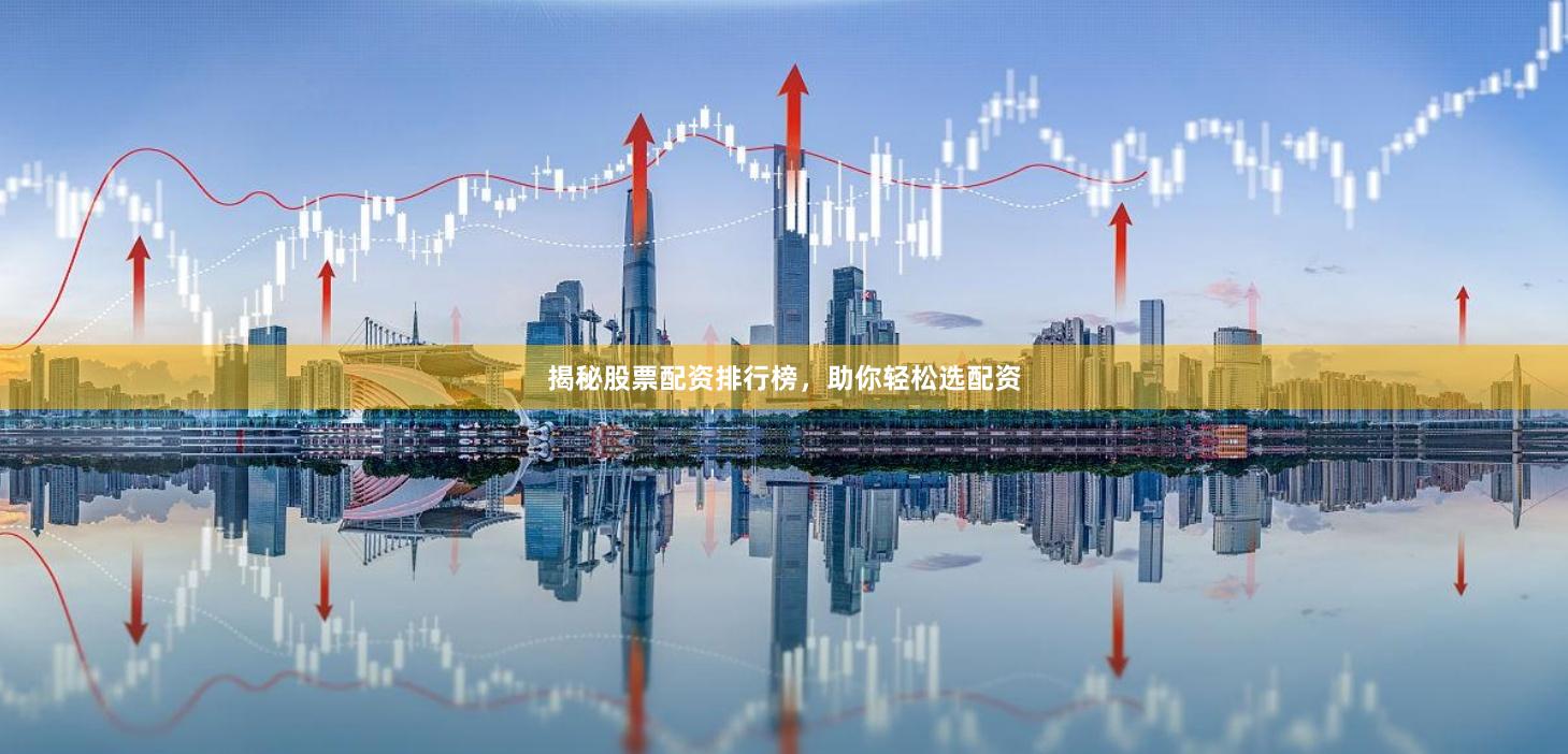 揭秘股票配资排行榜，助你轻松选配资