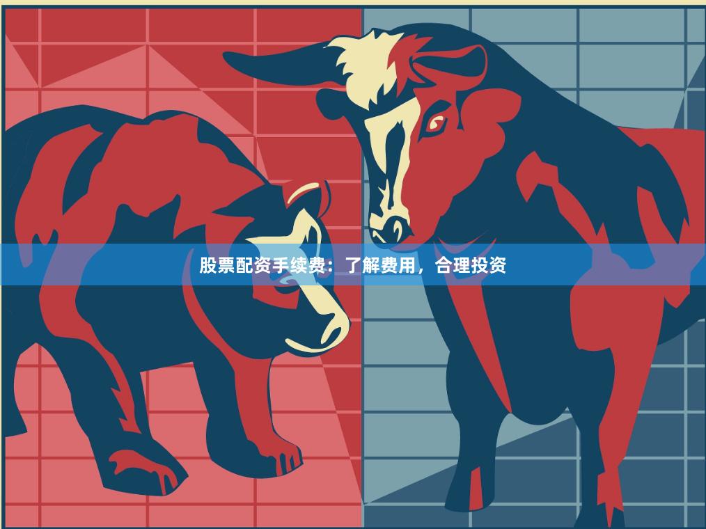 股票配资手续费：了解费用，合理投资