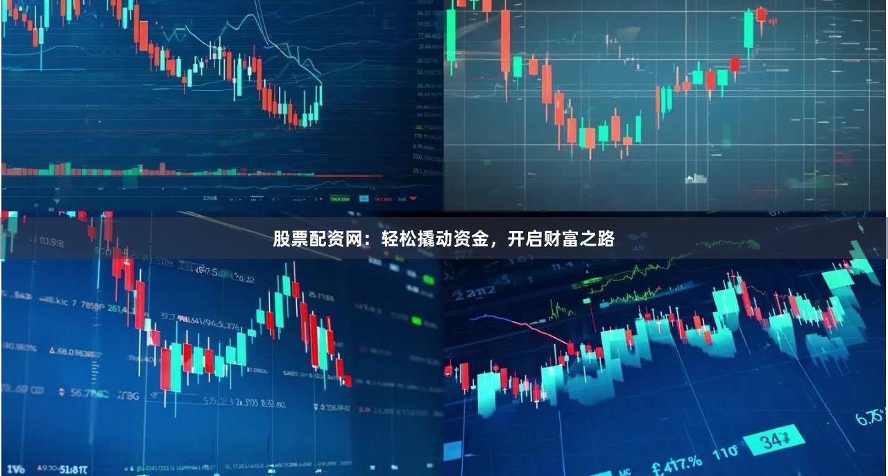 股票配资网：轻松撬动资金，开启财富之路