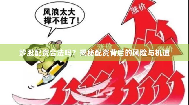 炒股配资合法吗？揭秘配资背后的风险与机遇
