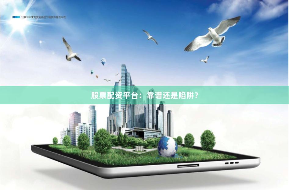 股票配资平台：靠谱还是陷阱？