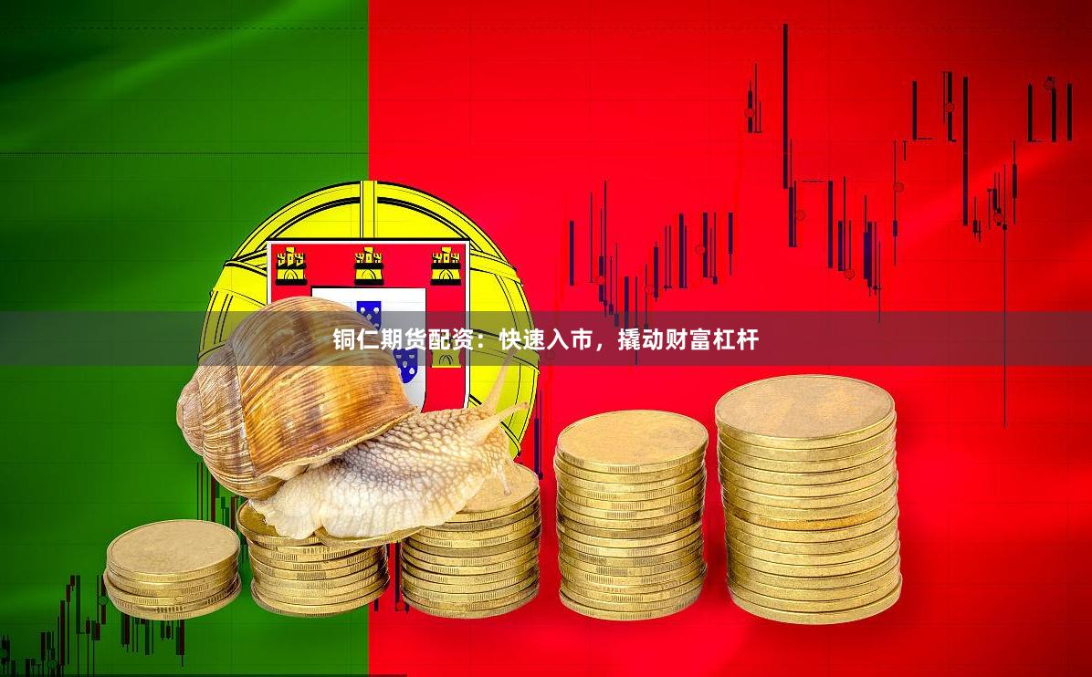 铜仁期货配资：快速入市，撬动财富杠杆