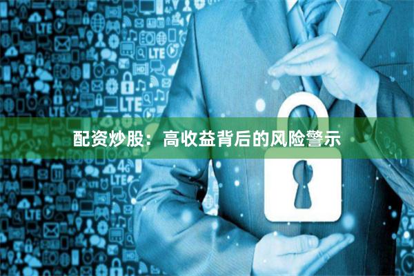 配资炒股：高收益背后的风险警示