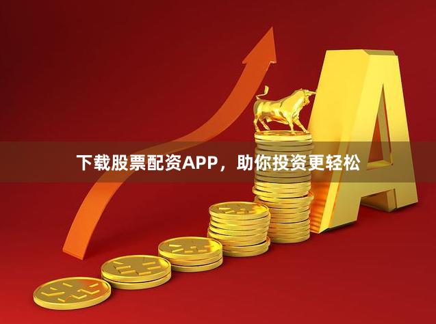 下载股票配资APP，助你投资更轻松