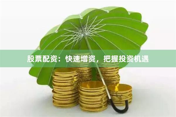 股票配资：快速增资，把握投资机遇
