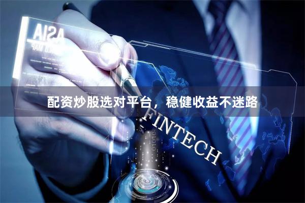 配资炒股选对平台，稳健收益不迷路