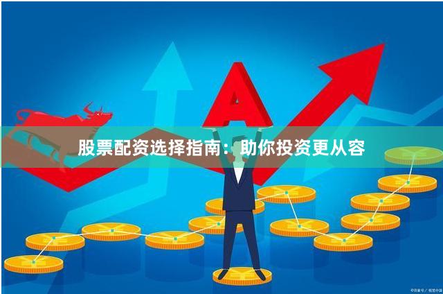 股票配资选择指南：助你投资更从容