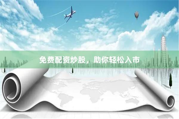 免费配资炒股,助你轻松入市