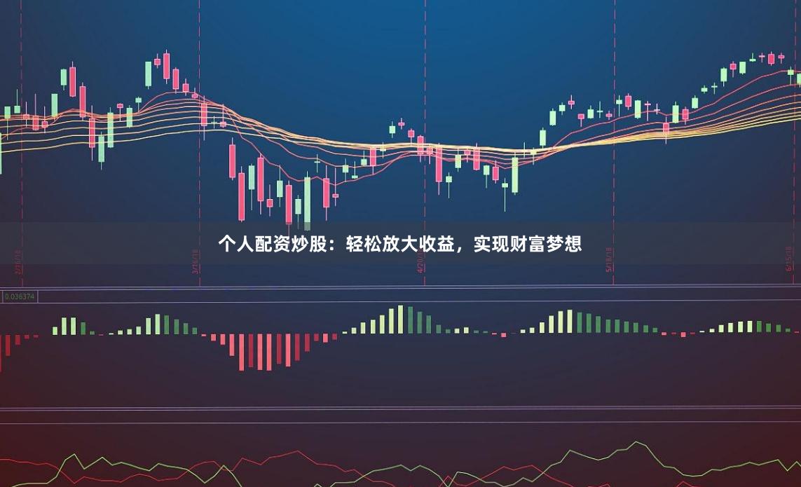 个人配资炒股：轻松放大收益，实现财富梦想