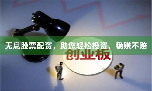无息股票配资,助您轻松投资,稳赚不赔