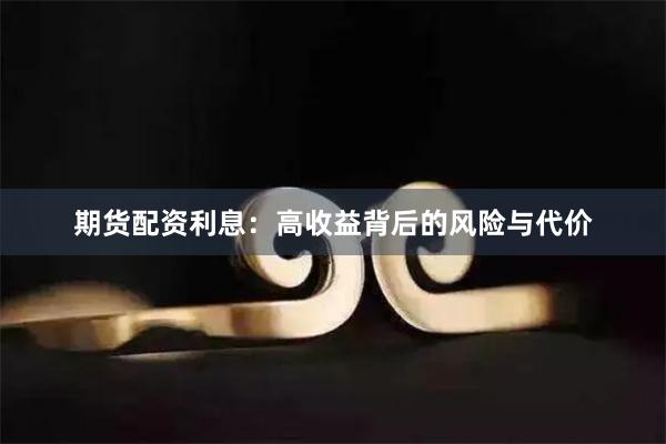 期货配资利息：高收益背后的风险与代价