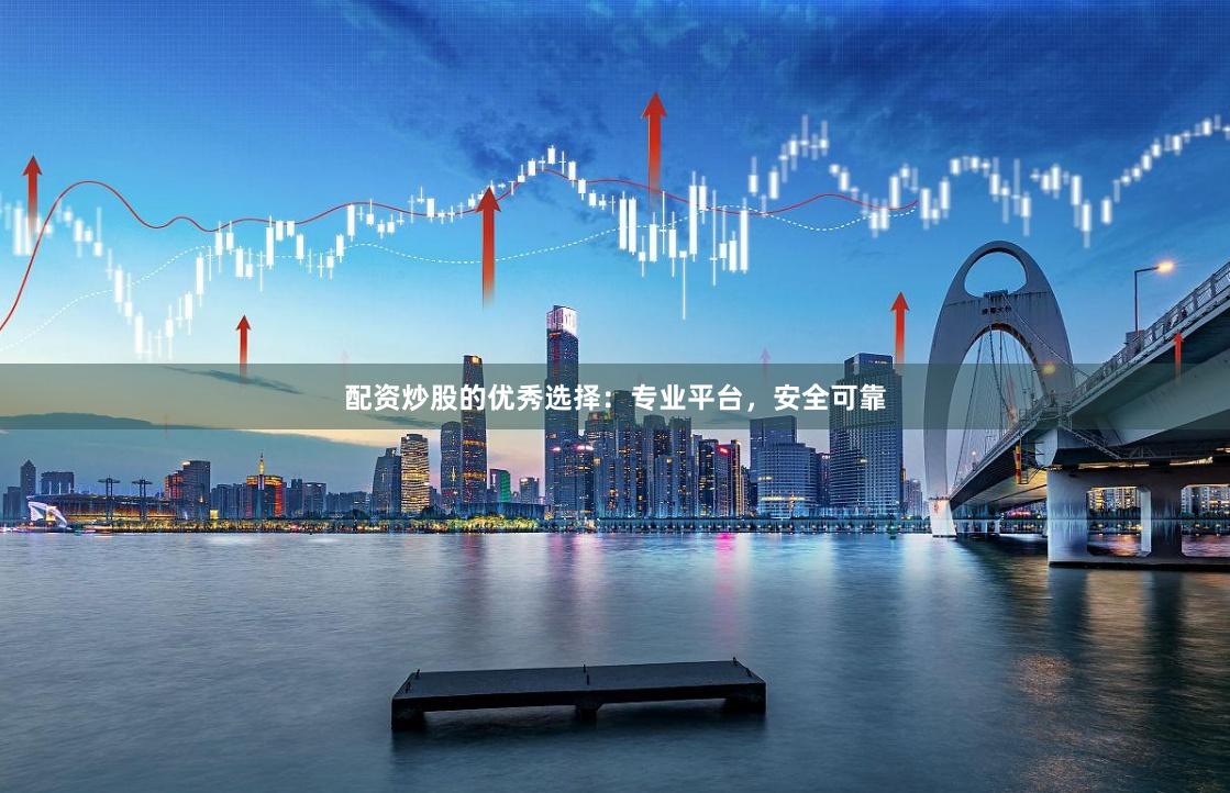 配资炒股的优秀选择：专业平台，安全可靠