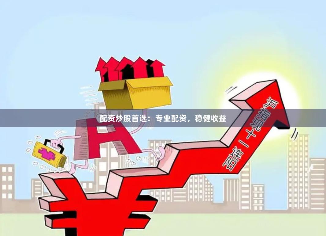 配资炒股首选：专业配资，稳健收益