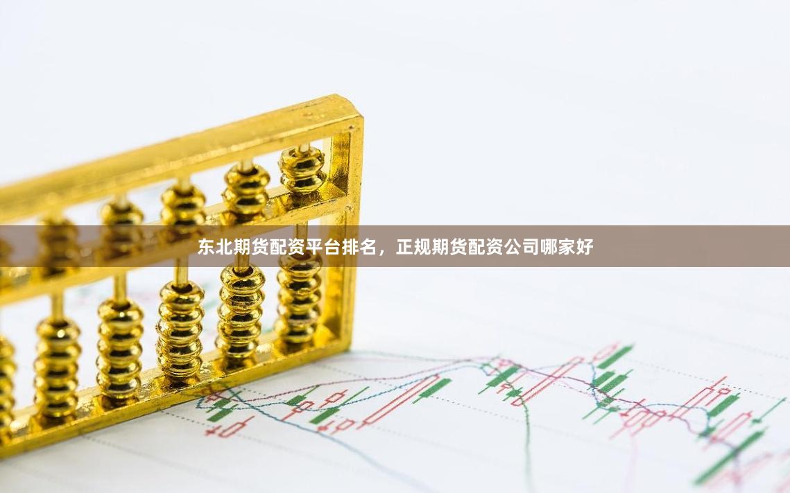 东北期货配资平台排名，正规期货配资公司哪家好