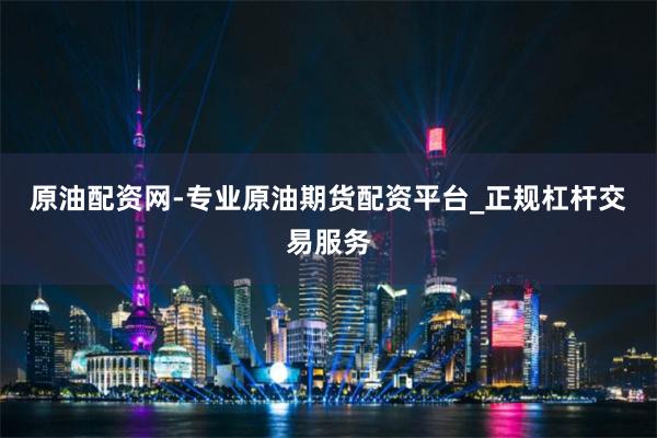 原油配资网-专业原油期货配资平台_正规杠杆交易服务