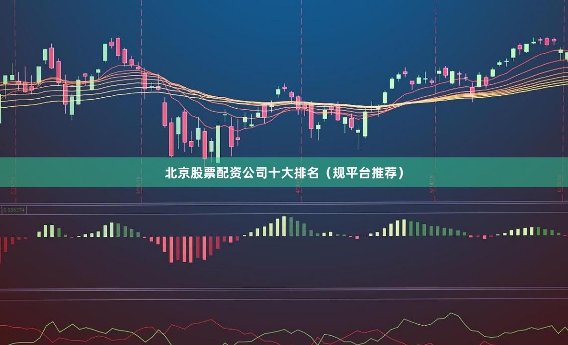 北京股票配资公司十大排名（规平台推荐）