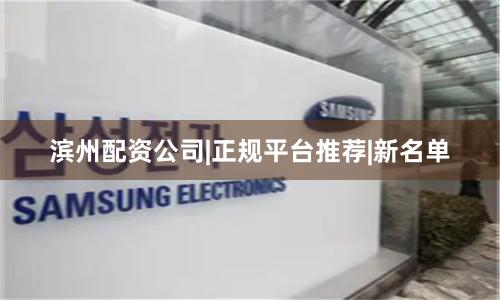 滨州配资公司|正规平台推荐|新名单