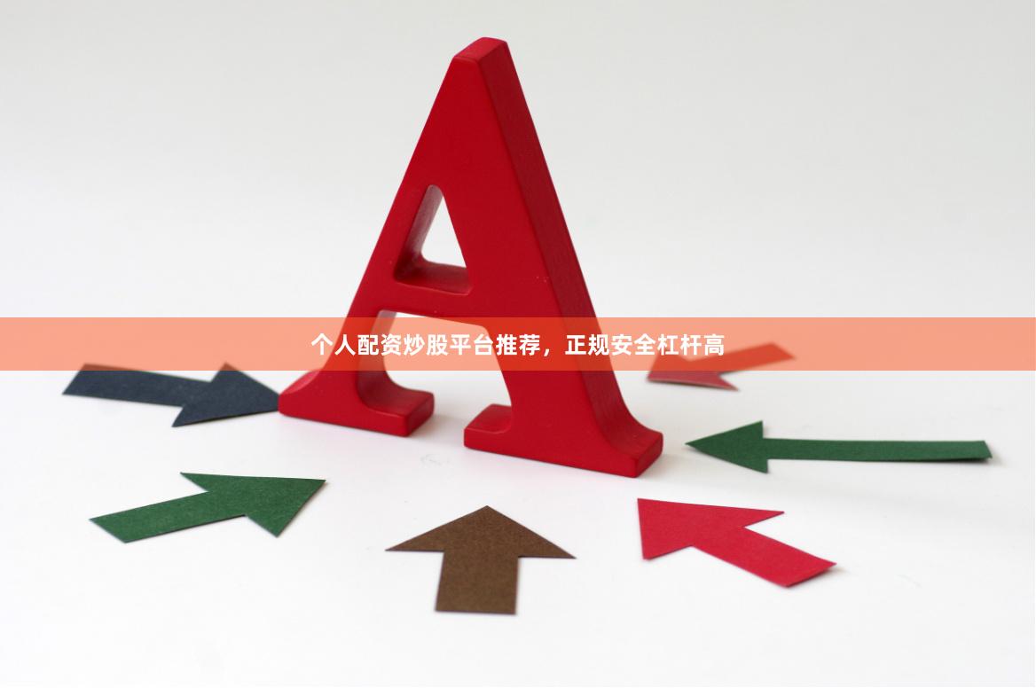 个人配资炒股平台推荐，正规安全杠杆高