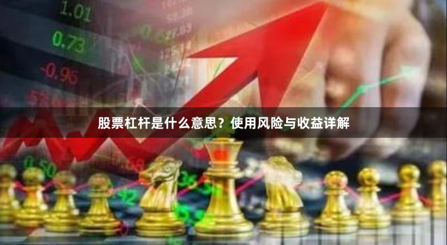 股票杠杆是什么意思？使用风险与收益详解