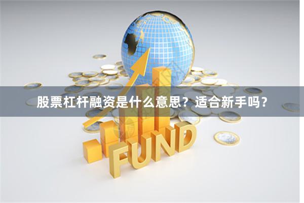 股票杠杆融资是什么意思？适合新手吗？