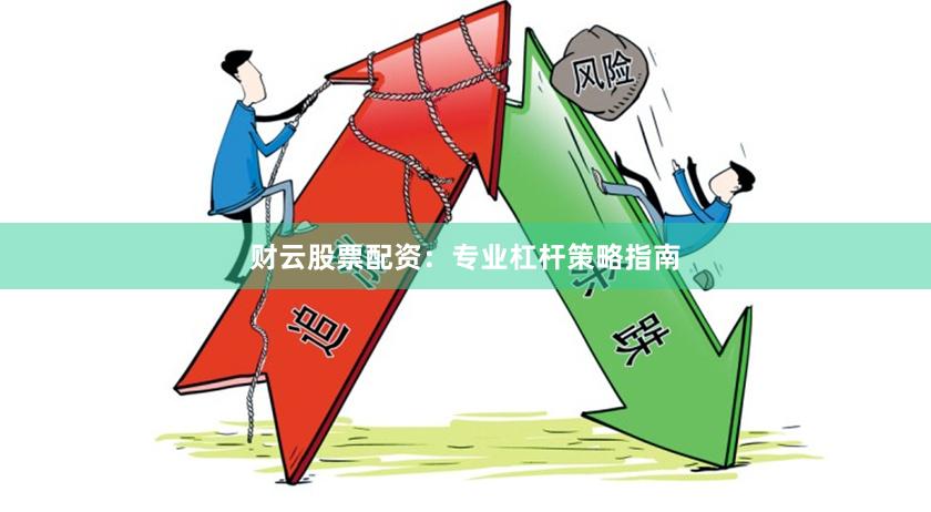 财云股票配资：专业杠杆策略指南
