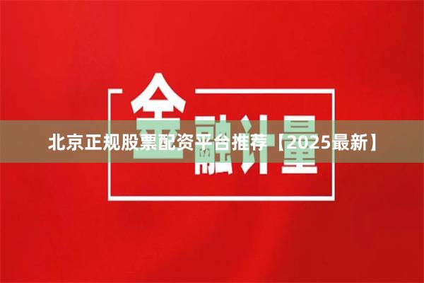 北京正规股票配资平台推荐【2025最新】