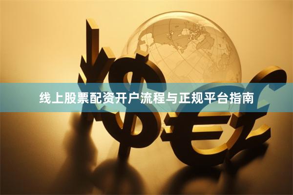 线上股票配资开户流程与正规平台指南