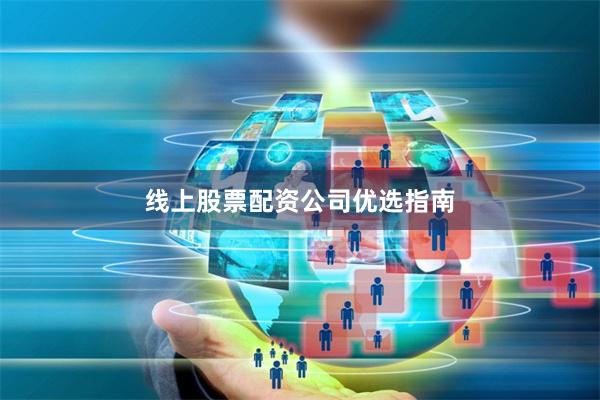 线上股票配资公司优选指南