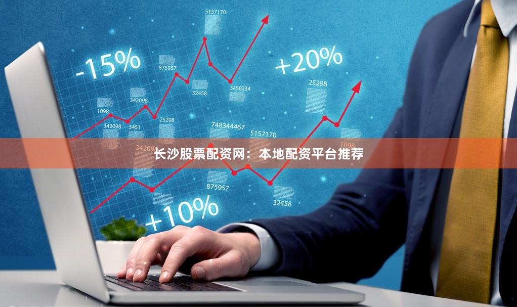 长沙股票配资网:本地配资平台推荐
