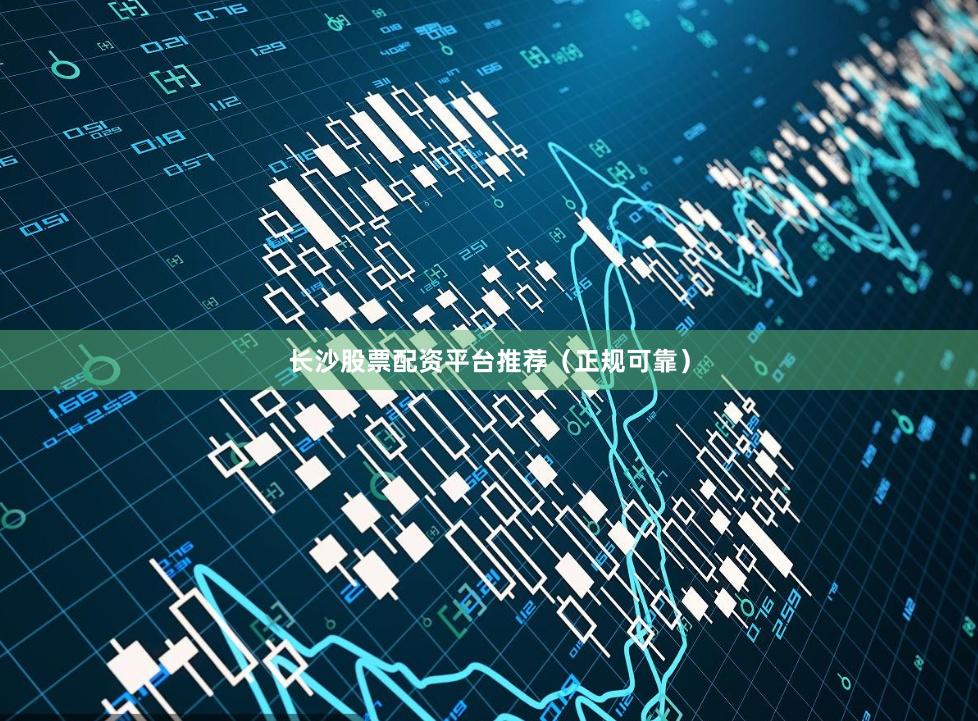 长沙股票配资平台推荐（正规可靠）