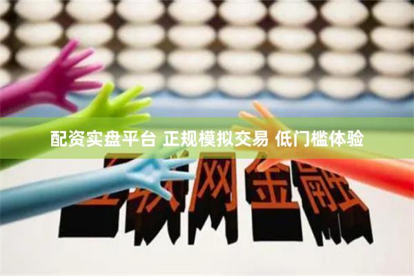 配资实盘平台 正规模拟交易 低门槛体验