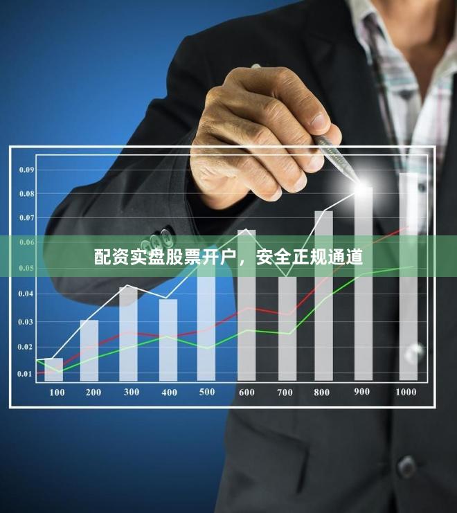 配资实盘股票开户，安全正规通道