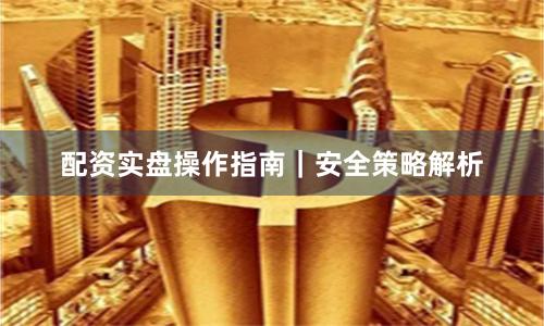配资实盘操作指南|安全策略解析