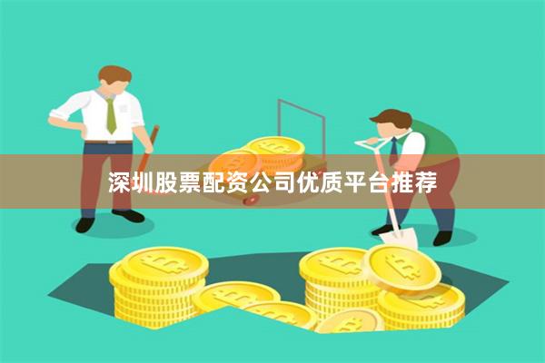 深圳股票配资公司优质平台推荐