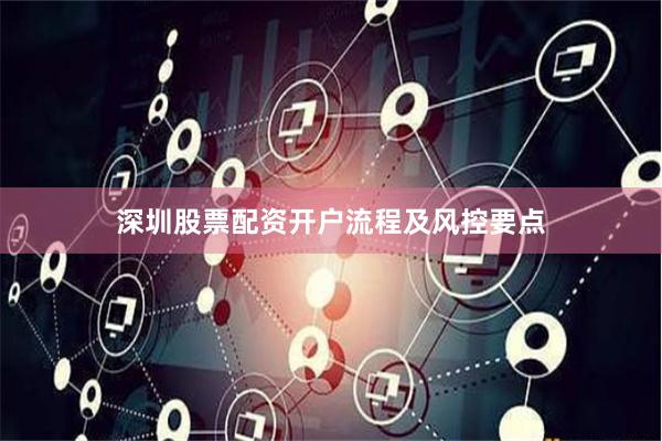 深圳股票配资开户流程及风控要点