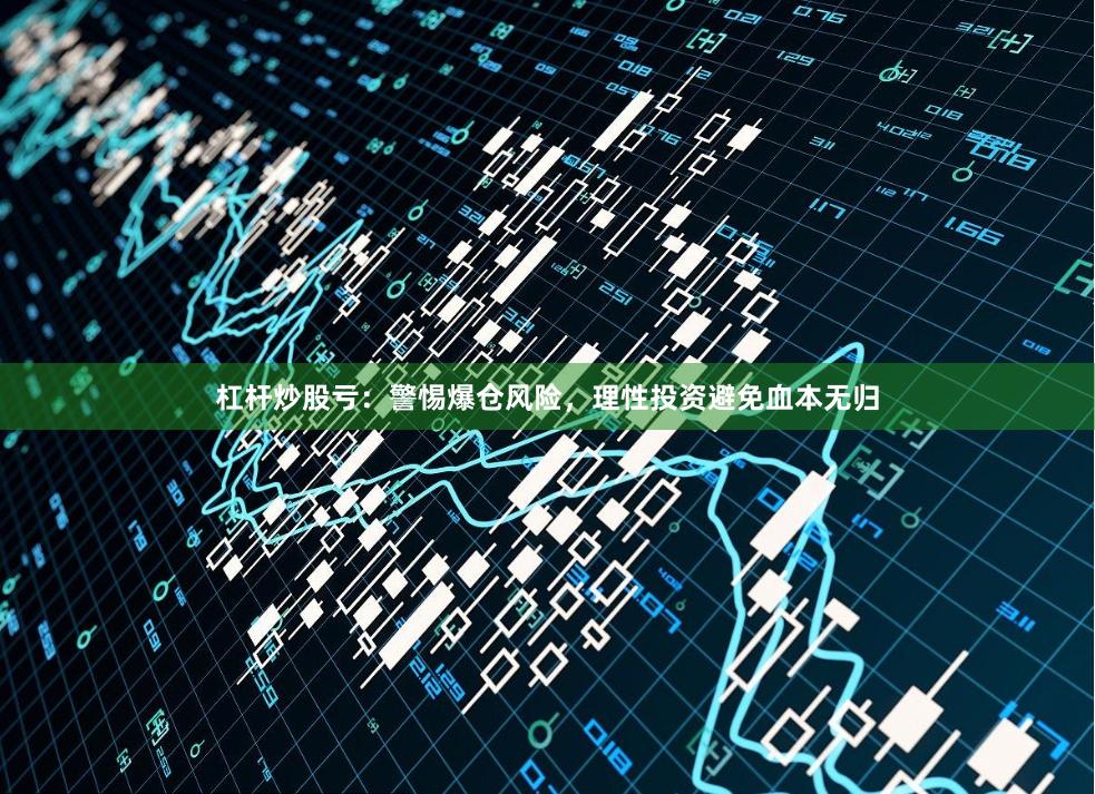 杠杆炒股亏：警惕爆仓风险，理性投资避免血本无归
