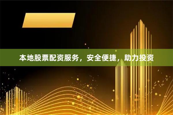 本地股票配资服务，安全便捷，助力投资
