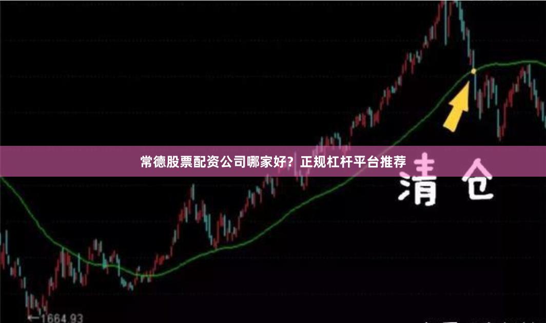 常德股票配资公司哪家好？正规杠杆平台推荐